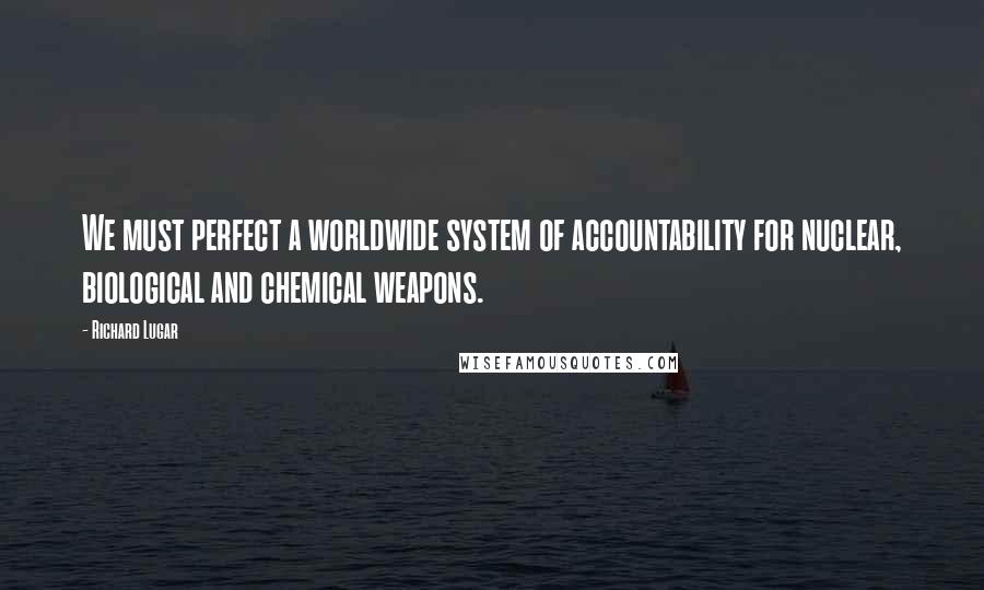 Richard Lugar Quotes: We must perfect a worldwide system of accountability for nuclear, biological and chemical weapons.