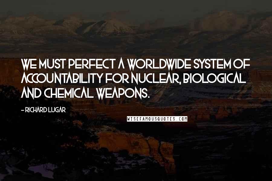 Richard Lugar Quotes: We must perfect a worldwide system of accountability for nuclear, biological and chemical weapons.