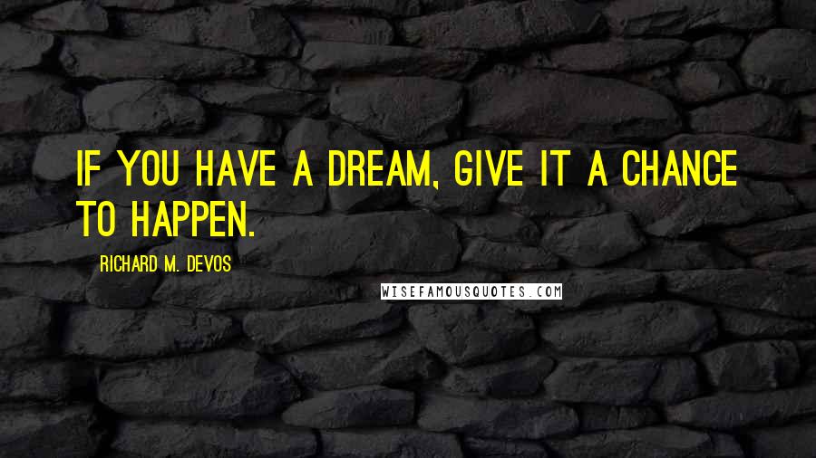 Richard M. DeVos Quotes: If you have a dream, give it a chance to happen.