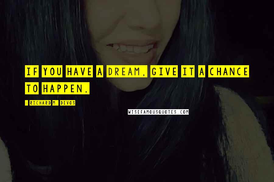 Richard M. DeVos Quotes: If you have a dream, give it a chance to happen.