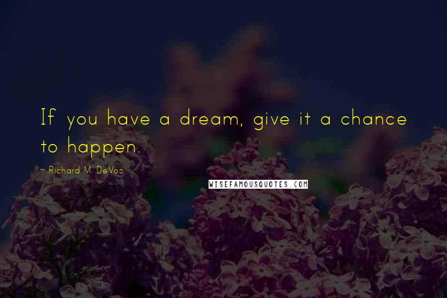 Richard M. DeVos Quotes: If you have a dream, give it a chance to happen.