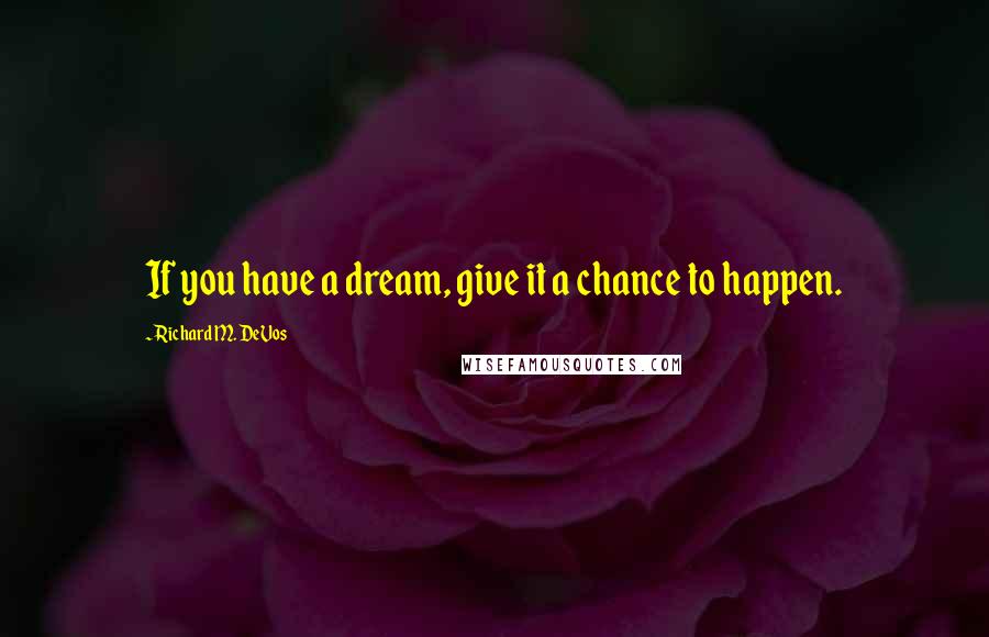 Richard M. DeVos Quotes: If you have a dream, give it a chance to happen.