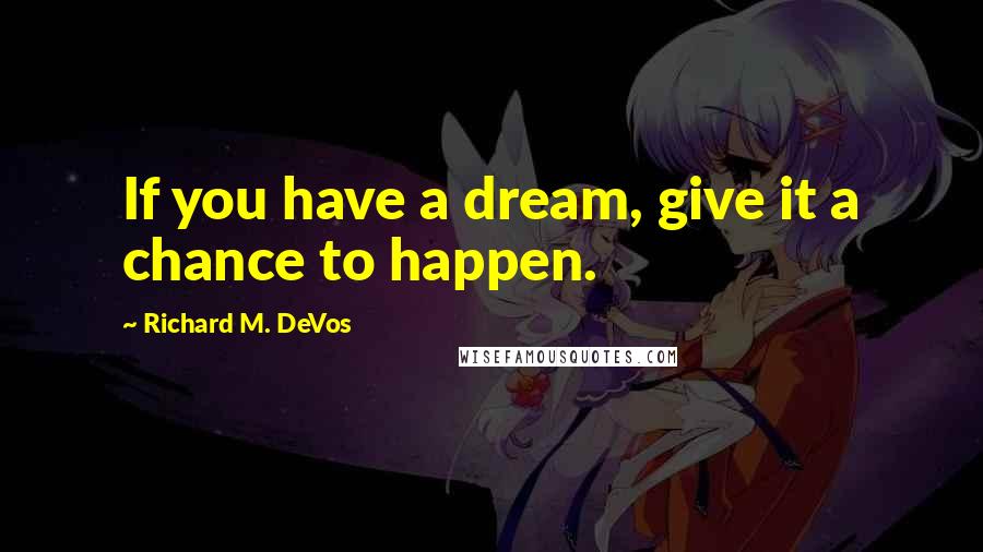 Richard M. DeVos Quotes: If you have a dream, give it a chance to happen.