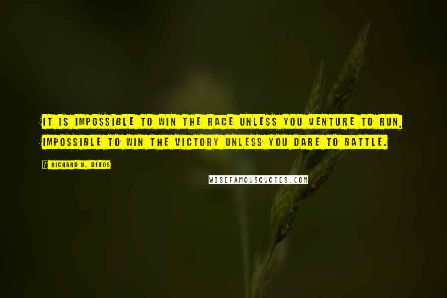 Richard M. DeVos Quotes: It is impossible to win the race unless you venture to run, impossible to win the victory unless you dare to battle.