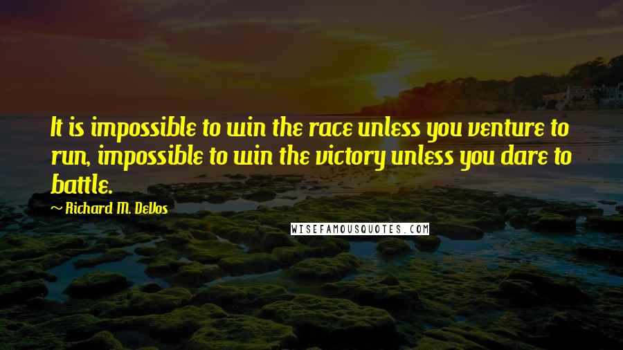 Richard M. DeVos Quotes: It is impossible to win the race unless you venture to run, impossible to win the victory unless you dare to battle.