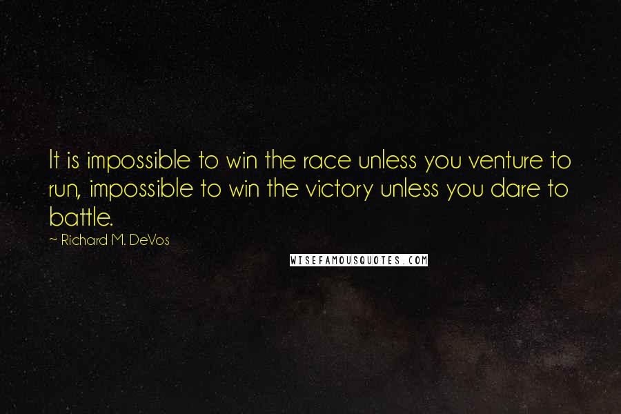 Richard M. DeVos Quotes: It is impossible to win the race unless you venture to run, impossible to win the victory unless you dare to battle.