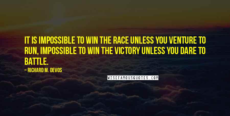 Richard M. DeVos Quotes: It is impossible to win the race unless you venture to run, impossible to win the victory unless you dare to battle.