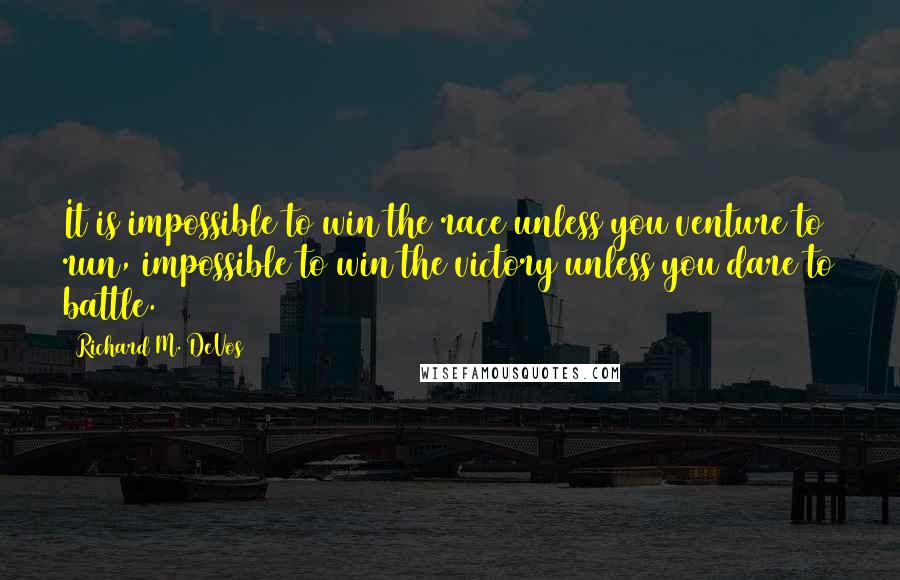 Richard M. DeVos Quotes: It is impossible to win the race unless you venture to run, impossible to win the victory unless you dare to battle.