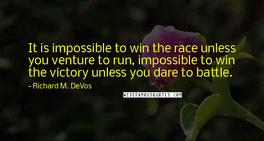 Richard M. DeVos Quotes: It is impossible to win the race unless you venture to run, impossible to win the victory unless you dare to battle.