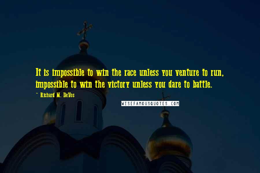 Richard M. DeVos Quotes: It is impossible to win the race unless you venture to run, impossible to win the victory unless you dare to battle.