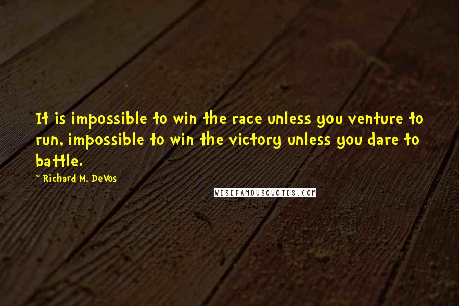 Richard M. DeVos Quotes: It is impossible to win the race unless you venture to run, impossible to win the victory unless you dare to battle.