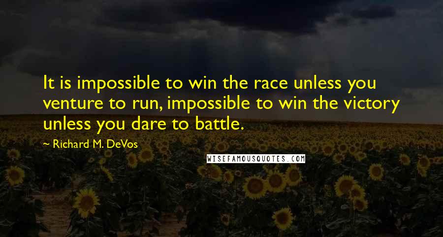 Richard M. DeVos Quotes: It is impossible to win the race unless you venture to run, impossible to win the victory unless you dare to battle.