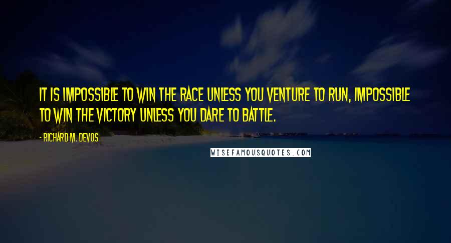 Richard M. DeVos Quotes: It is impossible to win the race unless you venture to run, impossible to win the victory unless you dare to battle.