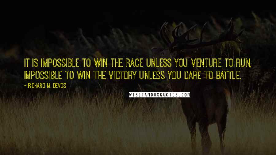 Richard M. DeVos Quotes: It is impossible to win the race unless you venture to run, impossible to win the victory unless you dare to battle.