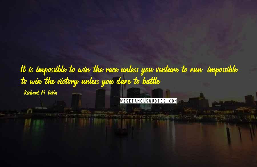 Richard M. DeVos Quotes: It is impossible to win the race unless you venture to run, impossible to win the victory unless you dare to battle.