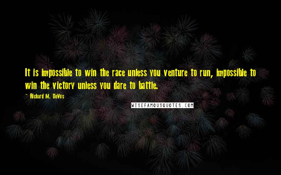 Richard M. DeVos Quotes: It is impossible to win the race unless you venture to run, impossible to win the victory unless you dare to battle.