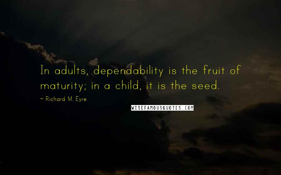 Richard M. Eyre Quotes: In adults, dependability is the fruit of maturity; in a child, it is the seed.