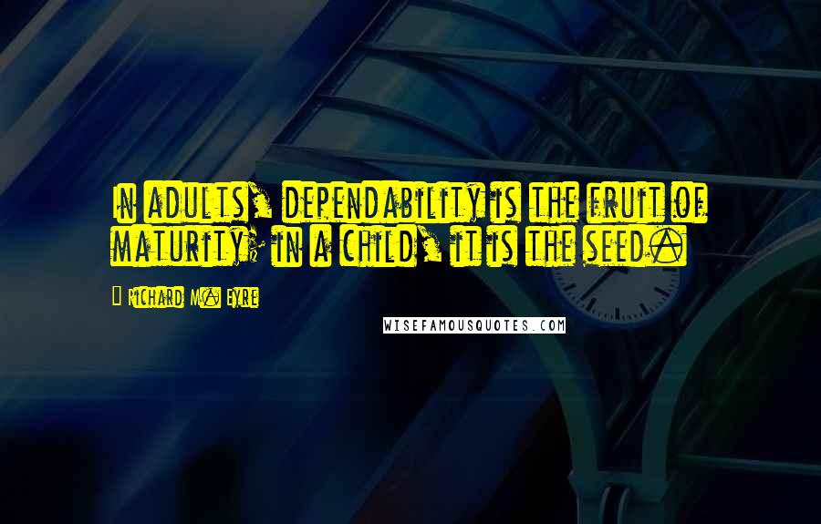 Richard M. Eyre Quotes: In adults, dependability is the fruit of maturity; in a child, it is the seed.