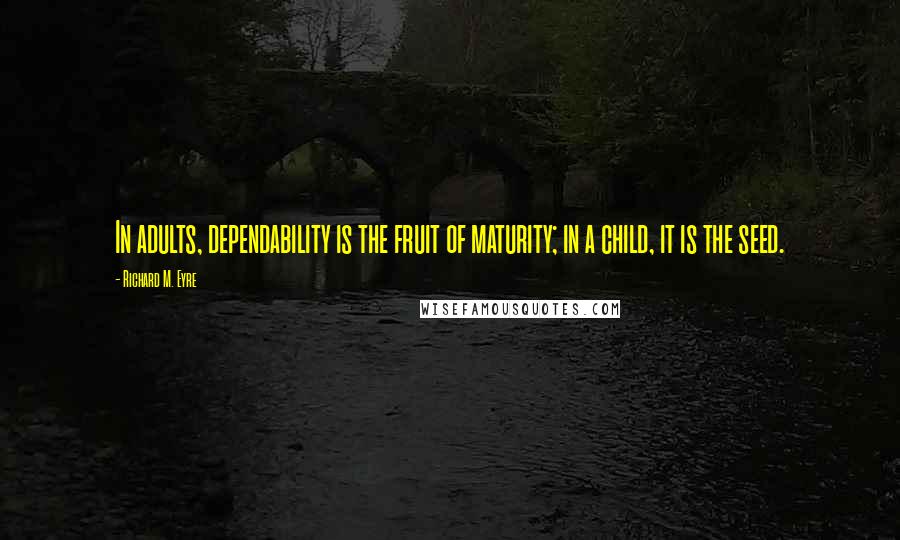 Richard M. Eyre Quotes: In adults, dependability is the fruit of maturity; in a child, it is the seed.