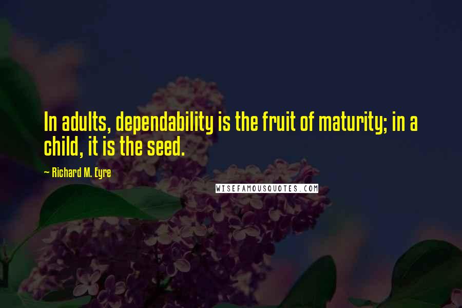 Richard M. Eyre Quotes: In adults, dependability is the fruit of maturity; in a child, it is the seed.