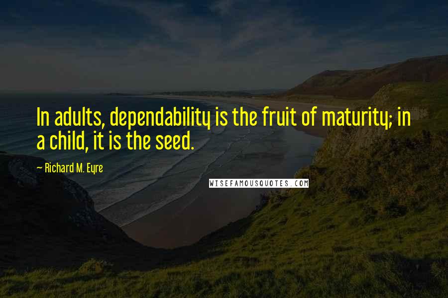 Richard M. Eyre Quotes: In adults, dependability is the fruit of maturity; in a child, it is the seed.