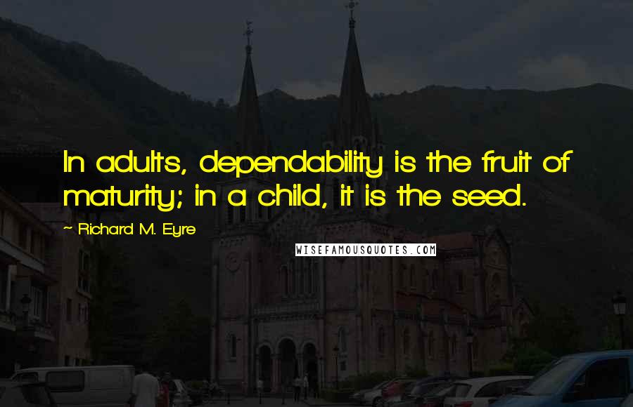 Richard M. Eyre Quotes: In adults, dependability is the fruit of maturity; in a child, it is the seed.