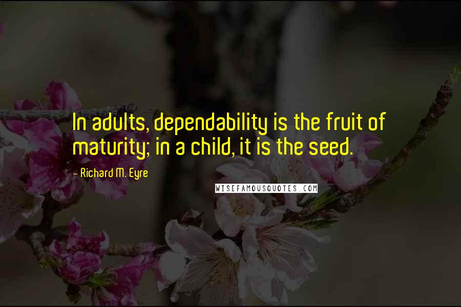 Richard M. Eyre Quotes: In adults, dependability is the fruit of maturity; in a child, it is the seed.