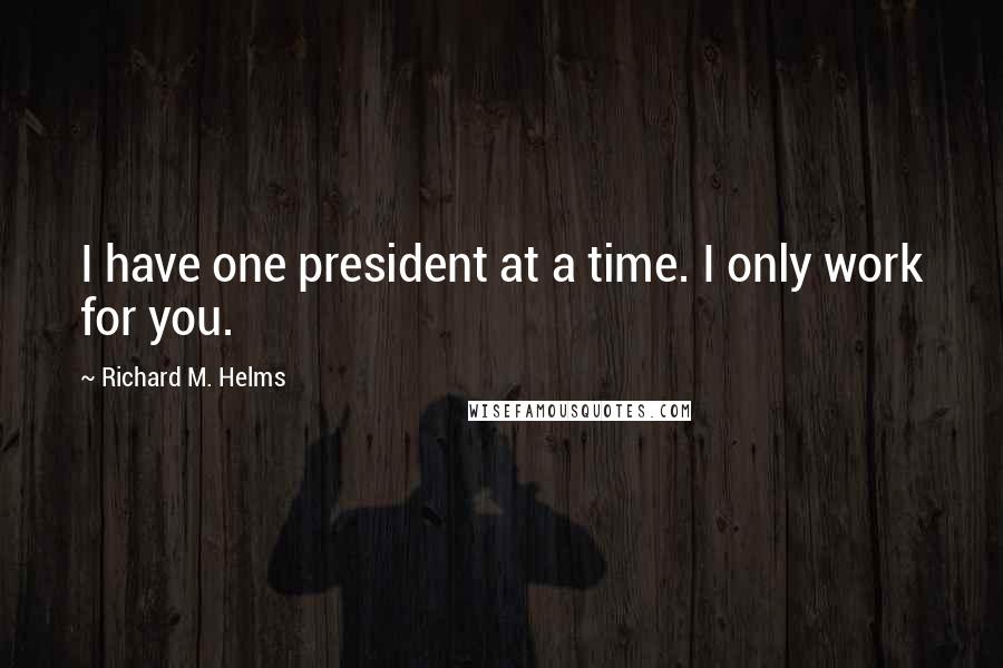 Richard M. Helms Quotes: I have one president at a time. I only work for you.
