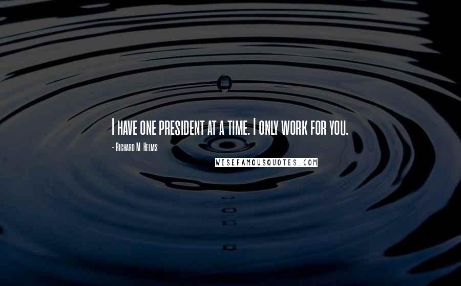 Richard M. Helms Quotes: I have one president at a time. I only work for you.