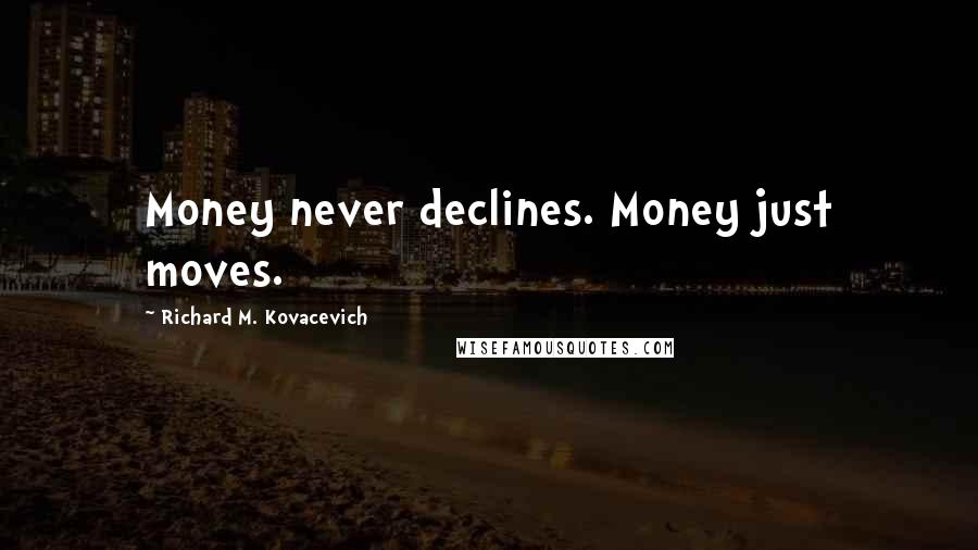 Richard M. Kovacevich Quotes: Money never declines. Money just moves.