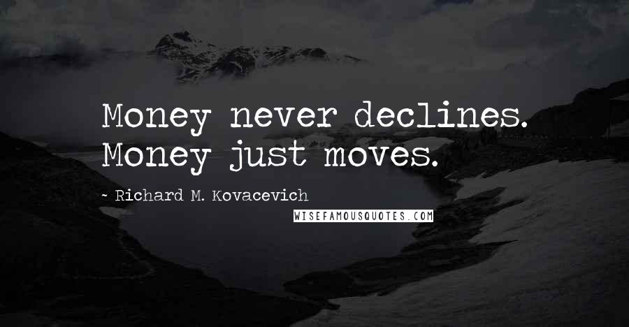 Richard M. Kovacevich Quotes: Money never declines. Money just moves.