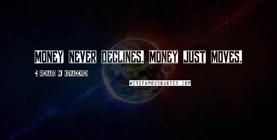 Richard M. Kovacevich Quotes: Money never declines. Money just moves.