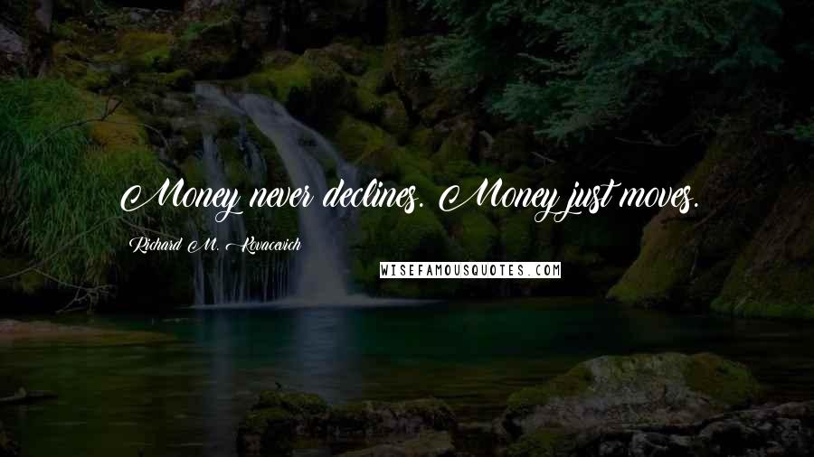 Richard M. Kovacevich Quotes: Money never declines. Money just moves.