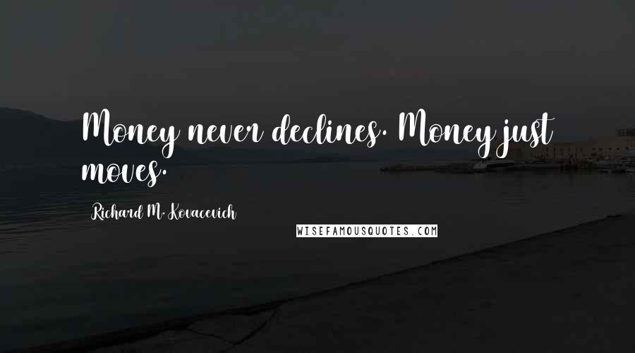 Richard M. Kovacevich Quotes: Money never declines. Money just moves.