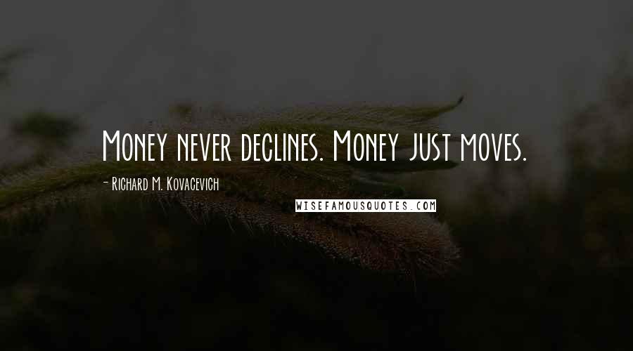 Richard M. Kovacevich Quotes: Money never declines. Money just moves.