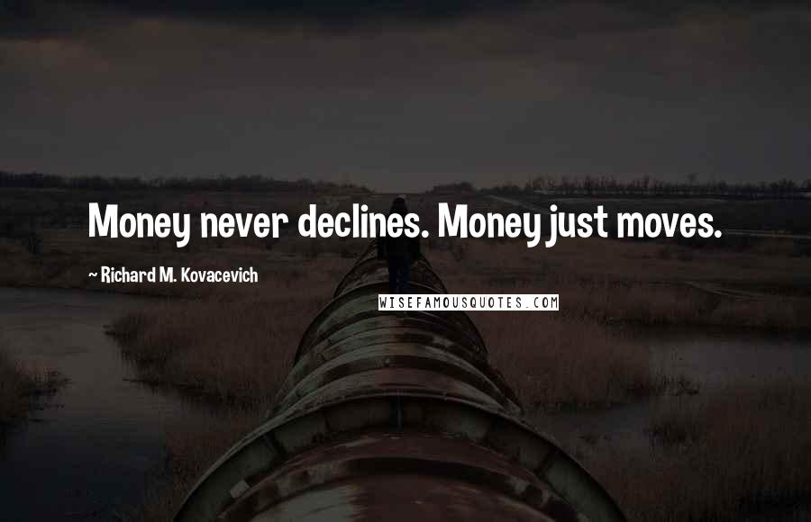 Richard M. Kovacevich Quotes: Money never declines. Money just moves.