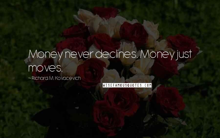 Richard M. Kovacevich Quotes: Money never declines. Money just moves.