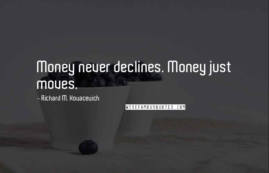 Richard M. Kovacevich Quotes: Money never declines. Money just moves.