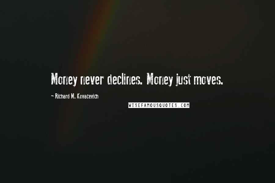 Richard M. Kovacevich Quotes: Money never declines. Money just moves.