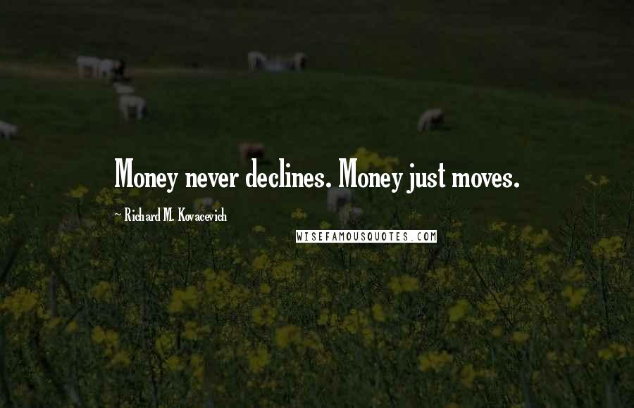 Richard M. Kovacevich Quotes: Money never declines. Money just moves.