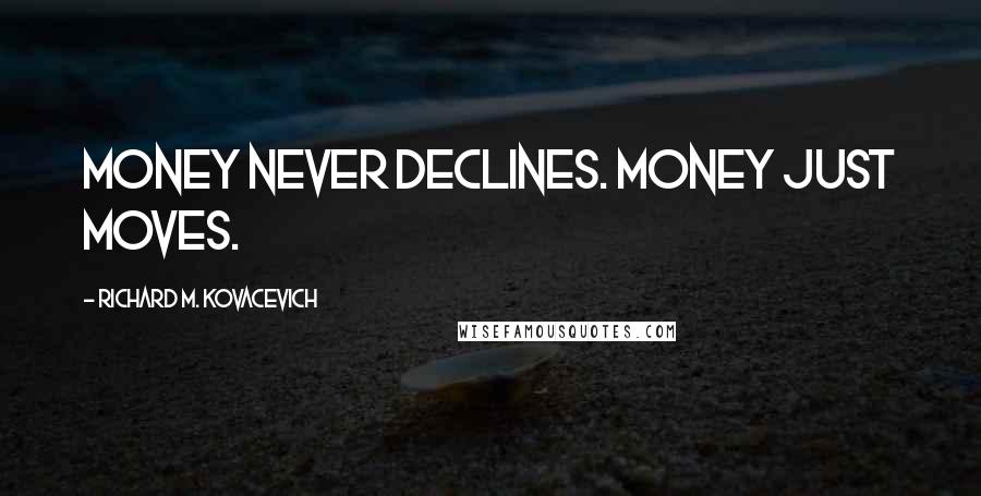 Richard M. Kovacevich Quotes: Money never declines. Money just moves.