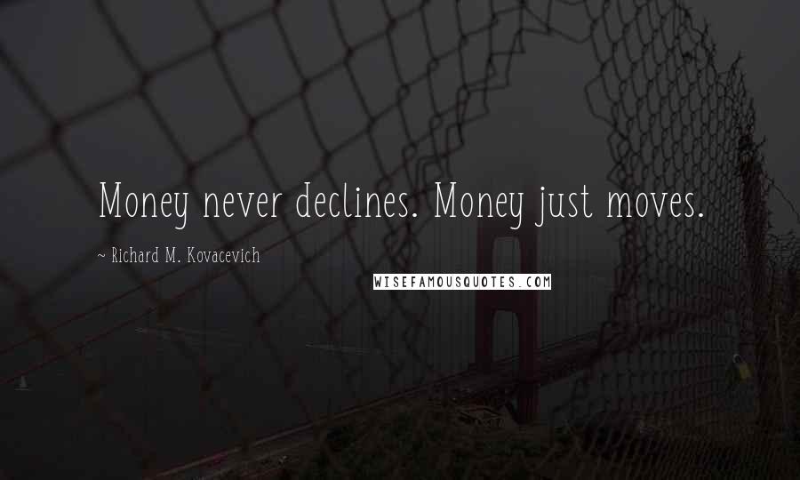 Richard M. Kovacevich Quotes: Money never declines. Money just moves.