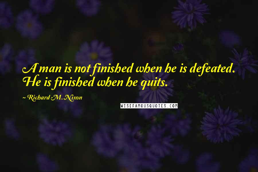 Richard M. Nixon Quotes: A man is not finished when he is defeated. He is finished when he quits.