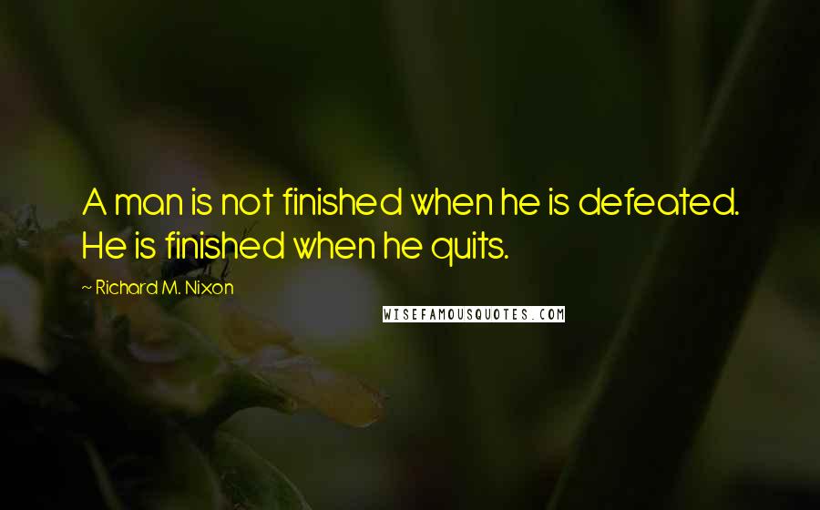 Richard M. Nixon Quotes: A man is not finished when he is defeated. He is finished when he quits.