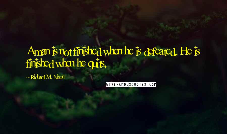 Richard M. Nixon Quotes: A man is not finished when he is defeated. He is finished when he quits.