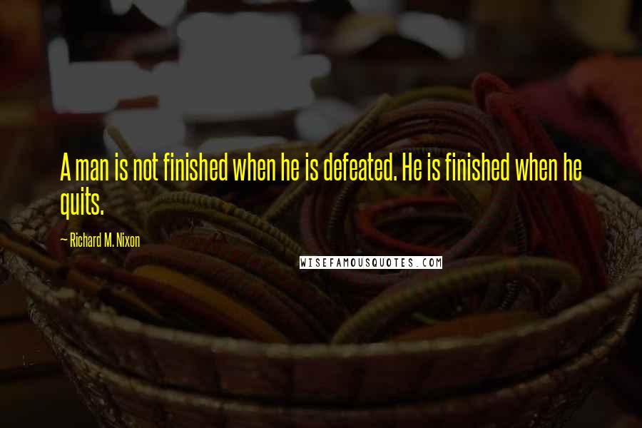 Richard M. Nixon Quotes: A man is not finished when he is defeated. He is finished when he quits.