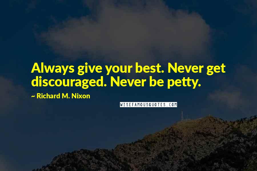 Richard M. Nixon Quotes: Always give your best. Never get discouraged. Never be petty.