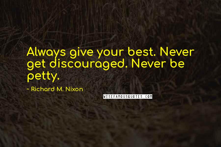 Richard M. Nixon Quotes: Always give your best. Never get discouraged. Never be petty.