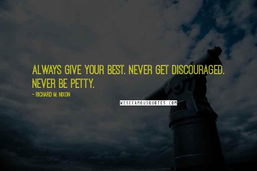 Richard M. Nixon Quotes: Always give your best. Never get discouraged. Never be petty.