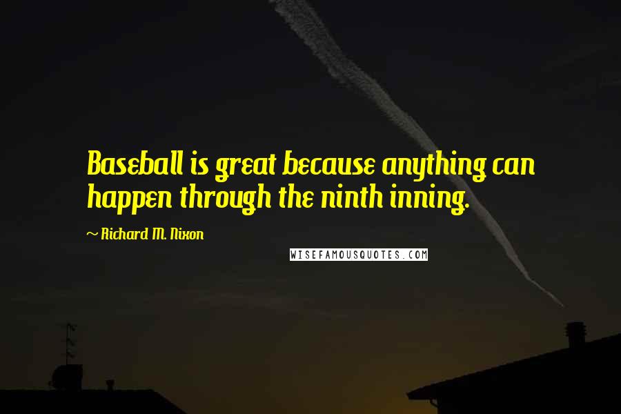 Richard M. Nixon Quotes: Baseball is great because anything can happen through the ninth inning.